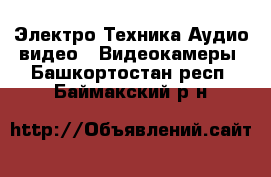 Электро-Техника Аудио-видео - Видеокамеры. Башкортостан респ.,Баймакский р-н